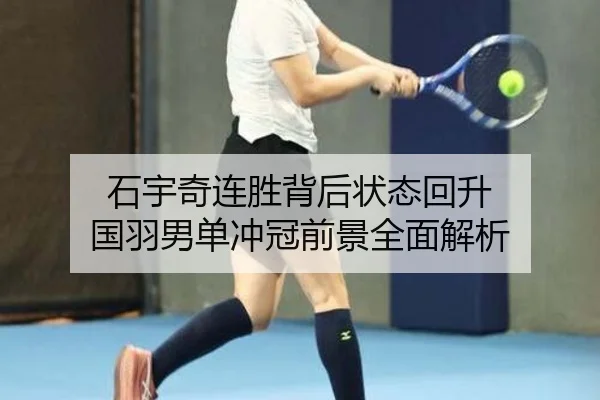 石宇奇连胜背后状态回升 国羽男单冲冠前景全面解析