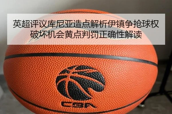 英超评议库尼亚造点解析伊镇争抢球权破坏机会黄点判罚正确性解读